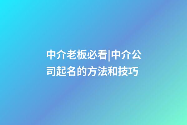 中介老板必看|中介公司起名的方法和技巧-第1張-公司起名-玄機派